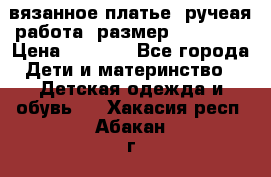 вязанное платье. ручеая работа. размер 116-122. › Цена ­ 4 800 - Все города Дети и материнство » Детская одежда и обувь   . Хакасия респ.,Абакан г.